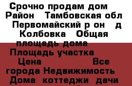 Срочно продам дом! › Район ­ Тамбовская обл., Первомайский р-он., д.Колбовка › Общая площадь дома ­ 94 › Площадь участка ­ 50 › Цена ­ 2 000 000 - Все города Недвижимость » Дома, коттеджи, дачи продажа   . Адыгея респ.,Майкоп г.